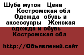 Шуба мутон › Цена ­ 13 000 - Костромская обл. Одежда, обувь и аксессуары » Женская одежда и обувь   . Костромская обл.